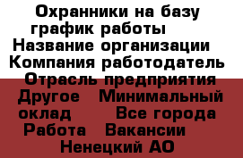 Охранники на базу график работы 1/3 › Название организации ­ Компания-работодатель › Отрасль предприятия ­ Другое › Минимальный оклад ­ 1 - Все города Работа » Вакансии   . Ненецкий АО